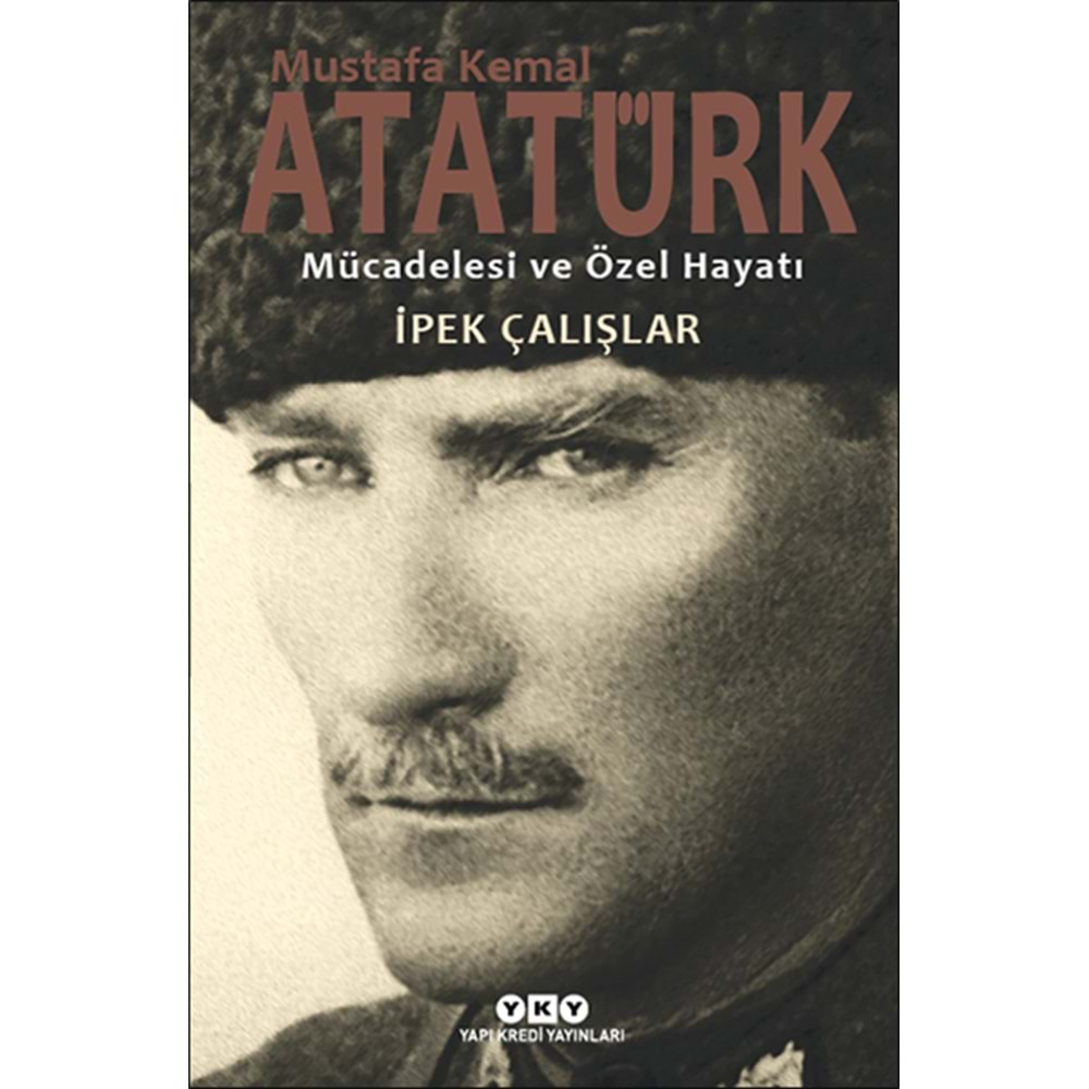 Mustafa Kemal Atatürk - Mücadelesi ve Özel Hayatı