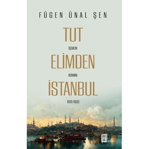 Tut Elimden İstanbul - İşgalin Romanı 1918 - 1923